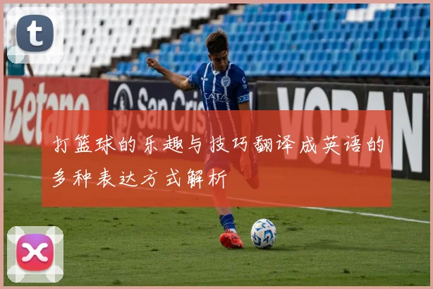 打篮球的乐趣与技巧翻译成英语的多种表达方式解析