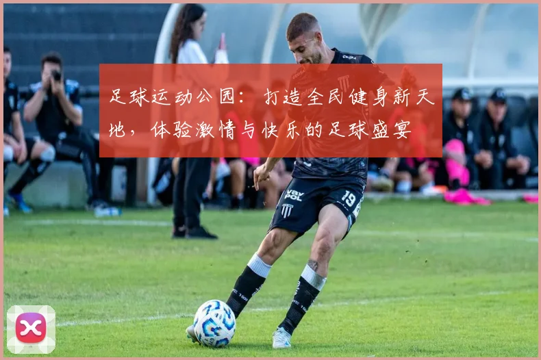 足球运动公园：打造全民健身新天地，体验激情与快乐的足球盛宴