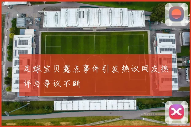 足球宝贝露点事件引发热议网友热评与争议不断