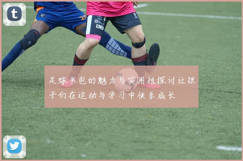 足球书包的魅力与实用性探讨让孩子们在运动与学习中快乐成长