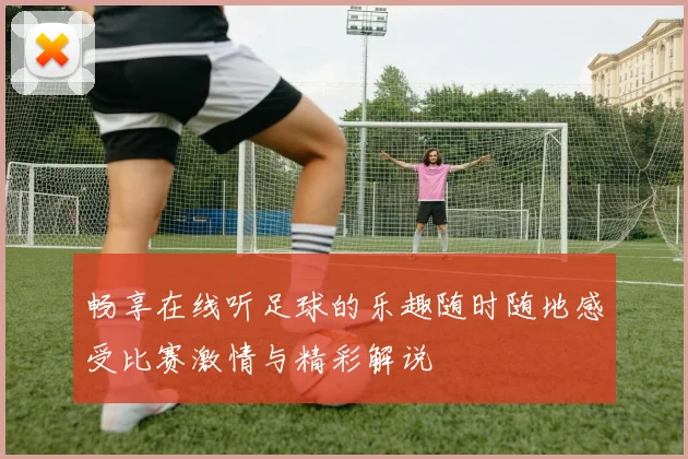 畅享在线听足球的乐趣随时随地感受比赛激情与精彩解说