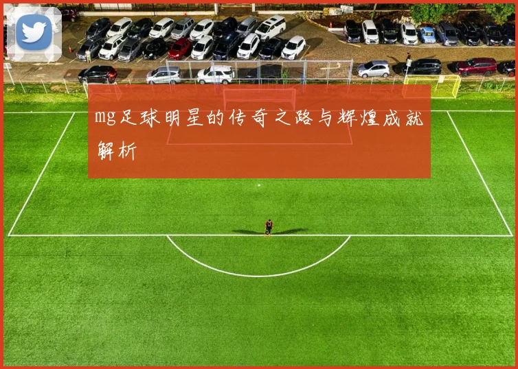 mg足球明星的传奇之路与辉煌成就解析