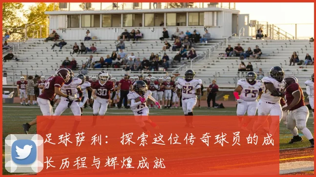 足球萨利：探索这位传奇球员的成长历程与辉煌成就